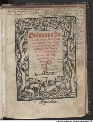 Gra[m]matica Jo. Cochlei Norici : Rudimenta ad usum Latine lingue necessaria continens, Siue Prosa, siue Carmi[n]e latine scribe[n]dum loquendu[um]ne sit ; Alexandri etia[m] versiculis utilioribus introsertis