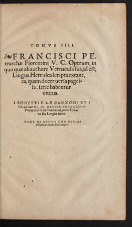 Tomus IIII. Francisci Petrarchae Florentini, V. C. Operum, in quo quae ab authore Vernacula sua, id est, Lingua Hetrusca scripta extant ...