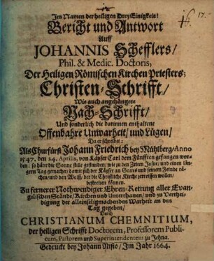 Bericht und Antwort Auff Johannis Schefflers, Phil. & Medic. Doctoris, Der Heiligen Römischen Kirchen Priesters; Christen-Schrifft : Wie auch angehängete Nach-Schrifft, Und sonderlich die darinnen enthaltene Offenbahre Unwarheit, und Lügen, Da er schreibet: Als Churfürst Johann Friedrich bey Mühlberg, Anno 1547. den 24. Aprilis, von Käyser Carl dem Fünfften gefangen worden: so hätte die Sonne stille gestanden, wie zu den Zeiten Josue, ...