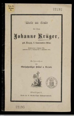Worte am Grabe der Frau Johanne Krüger, geb. Rapp, K. Kammermusikers Wittwe : Geboren den 1. Januar 1795, gestorben den 6., beerdigt den 9. September 1875