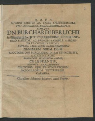 Nomini Pariter Ac Famae Splendidissimae Viri ... Dn. Burchardi Berlichii in Wegefarth &c. ICti ... Et Serenissimo Electori Ac Principi Saxoniae A Secretis Et Consiliis Intimis. Patroni Musarum Indulgentissimi Genialem Suum Diem XI. Octobr. Qui Burchardo In Fastis Sacer Est, A.C. MDCXLIIX. Fortunato Redeuntem Sidere, Celebrantis, Devote Applaudunt Cultorum Eius Et Admiratorum Nonnullorum Wittebergae Carmina