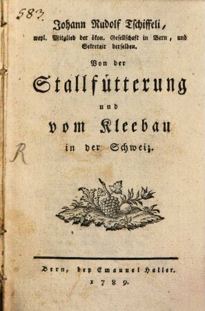 Johann Rudolf Tschiffeli, weyl. Mitglied der ökon. Gesellschaft in Bern, und Sekretair derselben. Von der Stallfütterung und vom Kleebau in der Schweiz