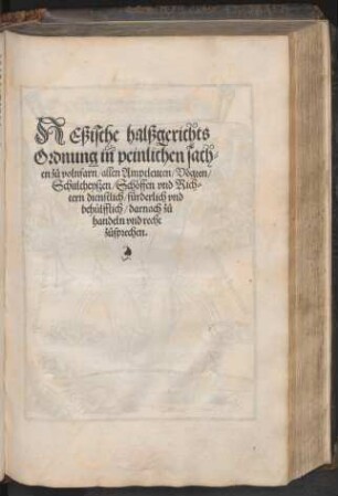 HEßische halßgerichts||Ordnung in peinlichen sach=||en z°u volnfarn/ allen Amptleuten/ Vœgten/|| Schultheyszen/ Schoeffen vnd Rich=||tern dienstlich/ fuerderlich vnd || behuelfflich/ darnach z°u || handeln vnd recht || z°usprechen.||