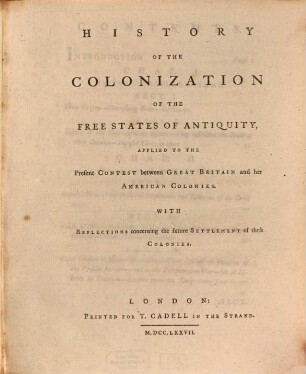 History Of The Colonization Of The Free States Of Antiquity : Applied To The Present Contest between Great Britain and her American Colonies ; With Reflections concerning the future Settlement of these Colonies