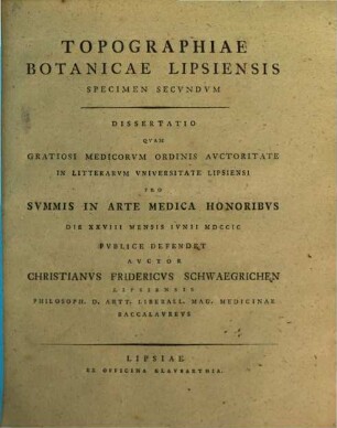 Topographiae Botanicae Et Entomologicae Lipsiensis Specimen ..., 2. Dissertatio Quam Gratiosi Medicorum Ordinis Auctoritate In Litterarum Universitate Lipsiensi Pro Summis In Arte Medica Honoribus Die XXVIII Mensis Iunii MDCCIC