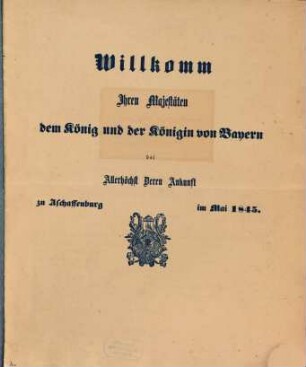 Willkomm Ihren Majestäten, dem König und der Königin von Bayern bei Allerhöchst Deren Ankunft zu Aschaffenburg im Mai 1845