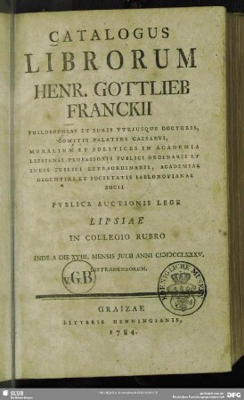 Catalogus Librorum Henr. Gottlieb Franckii ... Publica Auctionis Lege Lipsiae In Collegio Rubro Inde A Die XVIII. Mensis Julii Anni MDCCLXXXV. Distrahendorum