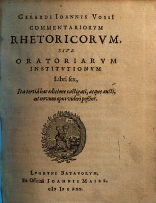 Gerardi Ioannis Vossi Commentariorvm Rhetoricorvm, Sive Oratoriarvm Institvtionvm Libri sex, [1]