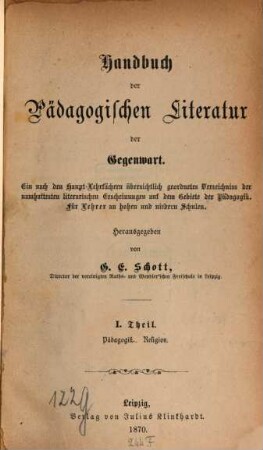 Handbuch der pädagogischen Literatur der Gegenwart : ein nach den Haupt-Lehrfächern übersichtlich geordnetes Verzeichnis der namhaftesten literarischen Erscheinungen auf dem Gebiete der Pädagogik ; für Lehrer an hohen und niedern Schulen, 1. Pädagogik. Religion