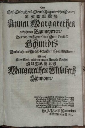 Der Hoch-Edlen, Groß-Ehr und Tugendreichen Frauen, Frauen Annen Margarethen gebohrnen Baumgarten [...] Wie auch [...] Jungfer Margarethen Elisabeth Schmidtin [...]
