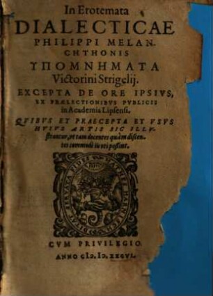 In Erotemata Dialecticae Philippi Melanchthonis Hypomnemata Victorini Strigelij : Excepta De Ore Ipsivs, Ex Praelectionibvs Pvblicis in Academia Lipsiensi. Quibus Et Praecepta Et Usus Huius Artis Sic Illustrantur, ut tam docentes quam discentes commodè iis uti poßint