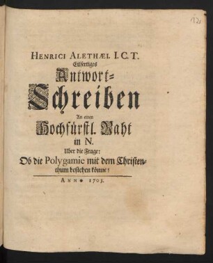 Henrici Alethæi. I.C.T. Eilfertiges Antwort-Schreiben An einen Hochfürstl. Raht in N. Uber die Frage: Ob die Polygamie mit dem Christenthum bestehen könne?