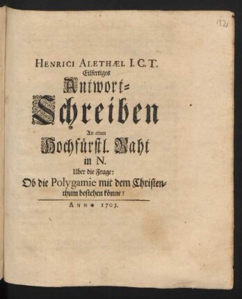 Henrici Alethæi. I.C.T. Eilfertiges Antwort-Schreiben An einen Hochfürstl. Raht in N. Uber die Frage: Ob die Polygamie mit dem Christenthum bestehen könne?