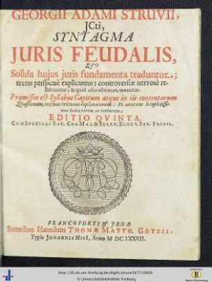Georgii Adami Struvii, JCti, Syntagma Juris Feudalis : Qvo Solida huius juris fundamenta traduntur, textus perspicue explicantur, controversiae nervose resolvuntur & quid usus obtineat monetur