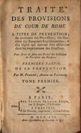 Traité Des Provisions De Cour De Rome A Titre De Prévention : du concours des Provisions; des fonctions des Banquiers-Expéditionaires; et des régles qui doivent être observées dans les impétrations des Bénéfices ; Pour servir de suite aux Traités des Collations et Provisions des Bénéfices, 1. De La Prevention