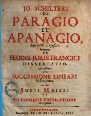 Jo. Schilteri De Paragio Et Apanagio, Succincta Expositio : Itemque De Feudis Juris Francici Dissertatio
