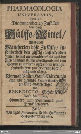Pharmacologia Universalis, Das ist: Die in mancherley Zufällen verordnete Hülffs-Mittel : Wodurch Mancherley böse Zufälle, insonderheit bei gifftig-ansteckenden Zeiten, so wol an erwachsene, als auch bey zarten jungen Kindern ... zu curiren ...