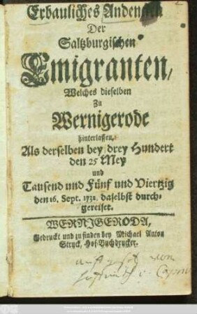 Erbauliches Andencken Der Saltzburgischen Emigranten, Welches dieselben Zu Wernigerode hinterlassen, Als derselben bei drey Hundert den 25 Mey Tausend und Fünf und Viertzig den 16. Sept. 1732. daselbst durchgereiset