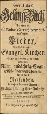 Geistliches Gesang-Buch / Darinnen ein reicher Vorrath derer auserlesensten Lieder, ...