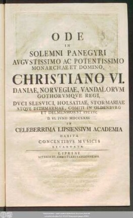 Ode In Solemni Panegyri Avgvstissimo Ac Potentissimo Monarchae Et Domino, Christiano VI. Daniae, Norvegiae .. Regi ... D. VI. Ivnii MDCCXXXI. In Celeberrima Lipsiensivm Academia Habita Concentibvs Mvsicis Decantata