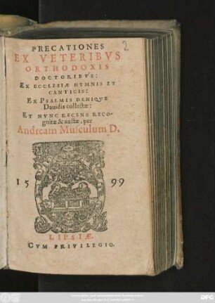 PRECATIONES || EX VETERIBVS || ORTHODOXIS || DOCTORIBVS:|| EX ECCLESIAE HYMNIS ET || CANTICIS:|| EX PSALMIS DENIQVE || Dauidis collectae:|| ET NVNC RECENS RECO-||gnitae & auctae, per || Andream Musculum D.||