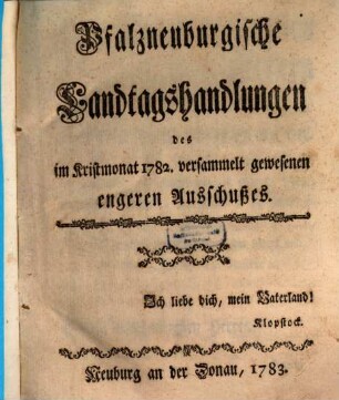 Pfalzneuburgische Landtagshandlungen des im Kristmonat ... versammelt gewesenen Engeren Ausschußes. 1782