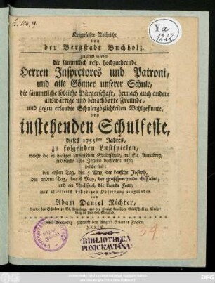 Kurzgefaßte Nachricht von der Bergstadt Buchholz : Zugleich werden die sämmtlich resp. hochzuehrende Herren Inspectores und Patroni, und alle Gönner unserer Schule, ... bey instehenden Schulfeste dieses 1755sten Jahres zu folgenden Lust-Spielen, welche die in hiesiger lateinischen Stadtschule, auf St. Annaberg, studirende liebe Jugend vorstellen wird, ... eingeladen