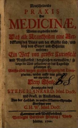 Neuscheinende Praxis Der Medicinae : Worinn angewiesen wird, Daß alle Krankheiten eine Verdikkung des Bluts und der Säffte sind, und bloß von Sauer und Schleim entstehen ...