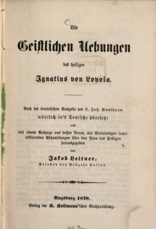 Die geistlichen Uebungen des heiligen Ignatius : Nach der lateinischen Ausgabe des P. Joh. Roothaan wörtlich in's deutsche übersetzt von Jakob Leitner