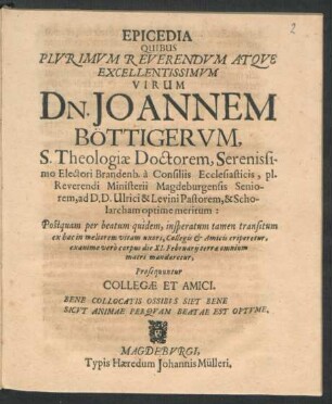 Epicedia Quibus Plurimum Reverendum Atque Excellentissimum Virum Dn. Joannem Böttigerum, S. Theologiae Doctorem ... Postquam per beatum quidem, insperatum tamen transitum ... Collegis & Amicis eriperetur, exanime vero corpus die XI. Februarii terrae omnium matri mandaretur, Prosequuntur Collegae Et Amici ...