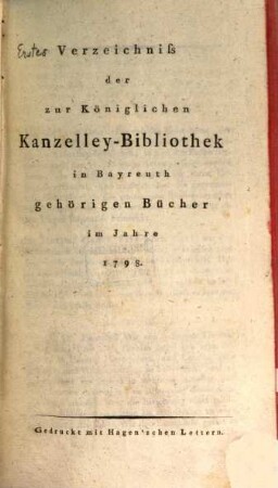 Verzeichniß der zur K. Kanzelley-Bibliothek in Bayreuth gehörigen Bücher. 1. (1798). - XXIV, 328 S., S. 413 - 526