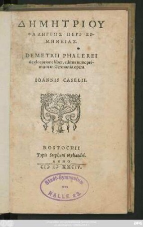 DĒMĒTRIU || PHALĒREŌS PERI HER-||MĒNEIAS. || DEMETRII PHALEREI || de elocutione liber, editus nunc pri-||mum in Germania opera || IOANNIS CASELII.||