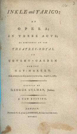 Inkle and Yarico : An Opera; In Three Acts; As Performed At The Theatres-Royal In Covent-Garden And The Hay-Market. First Acted (in the Hay-market) on Saturday, August 11, 1787