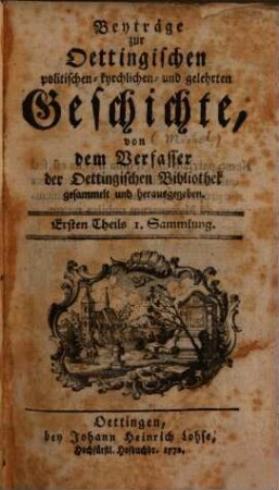 Beyträge zur oettingischen politischen, kyrchlichen und gelehrten Geschichte. 1,1. 1772/73