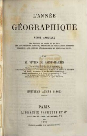 L' année géographique : revue annuelle des voyages de terre et de mer ainsi que des explorations, missions, relations et publications diverses relatives aux sciences géographiques et ethnographiques. 8. 1869 (1870)