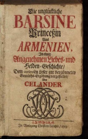 Die unglückliche Barsine Princeßin Aus Armenien : In einer Angenehmen Liebes- und Helden-Geschichte ; Dem curieusen Leser zur vergönneten Gemüths-Ergötzung vorgestellet