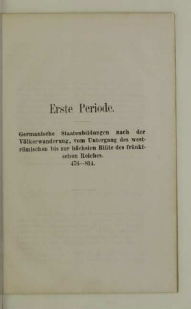 Erste Periode. Germanische Staatenbildungen nach der Völkerwanderung, vom Untergang des weströmischen bis zur höchsten Blüte des fränkischen Reiches. 476-814