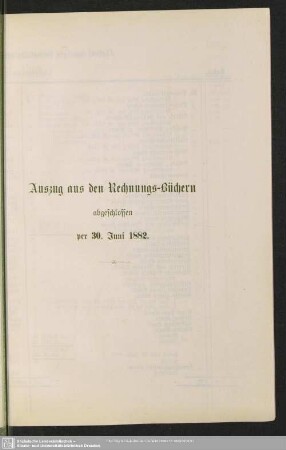 Auszug aus den Rechnungs-Büchern abgeschlossen per 30. Juni 1882