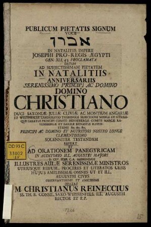 Publicum Pietatis Signum Voce ... In Natalitiis Imperii Josephi Pro-Regis Ægypti Gen. XLI, 43. Proclamata : Datum Ad Subjectissimam Pietatem In Natalitiis Anniversariis Serenissimo Principi Ac Domino Domino Christiano Duci Saxiniæ Juliæ Cliviæ Ac Montium ... D. XXV. Febr.