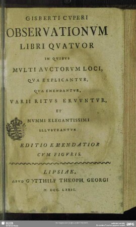 Gisberti Cuperi Observationum Libri Quatuor : In Quibus Multi Auctorum Loci, Qua Explicantur, Qua Emendantur, Varii Ritus Eruuntur, Et Nummi Elegantissimi Illustrantur