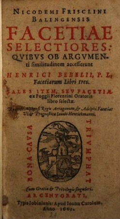 Nicodemi Frisclini Balingensis Facetiae Selectiores : Quibus Ob Argumenti similitudinem accesserunt Henrici Bebelii, P. L. Facetiarum Libri tres. Sales Item, Seu Facetiae ex Poggi Florentini Oratoris libro selectae. Nec non Alphonsi Regis Arragonum, & Adelphi Facetia: Ut & Prognostica Jacobi Henrichmanni