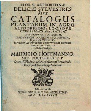Florae Altdorffinae Deliciae Sylvestres Sive Catalogus Plantarum In Agro Altdorffino Locisque Vicinis Sponte Nascentium : Cum Synonymis Auctorum, Designatione Locorum, Atq. Mensium, Quibus Vigent, Lapidumq[ue] Ac Fungorum Observatorum Historia. [Hauptband]