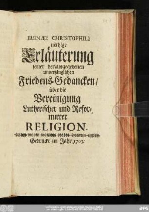 Irenæi Christophili nöthige Erläuterung seiner herausgegebenen unverfänglichen Friedens-Gedancken/ über die Vereinigung Lutherischer und Reformirter Religion
