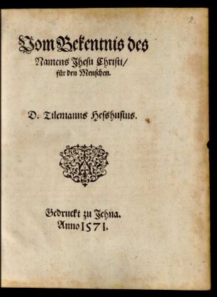 Vom Bekentnis des || Namens Jhesu Christi/|| für den Menschen.|| D. Tilemanus Hesshusius.||