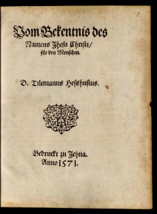 Vom Bekentnis des || Namens Jhesu Christi/|| für den Menschen.|| D. Tilemanus Hesshusius.||