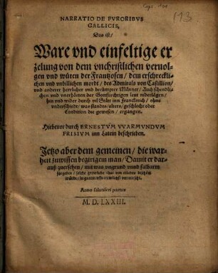 Narratio De Fvroribvs Gallicis : Das ist, Ware vnd einfeltige erzelung von dem vnchristlichen veruolgen vnd wüten der Frantzosen, dem erschrecklichen vnd vnbillichen mordt, des Admirals von Castillion, vnd anderer herrlicher vnd berümpter Männer, Auch schendlichen vnd vnerhörten der Gottfürchtigen leut niderlägen, hin vnd wider durch vil Stätt inn Franckreich ... ergangen