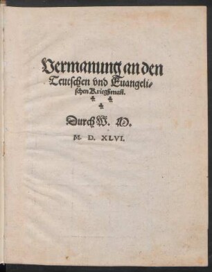 Vermanung an den || Teutschen vnd Euangeli=||schen Kriegßmañ.|| Durch W. M.||