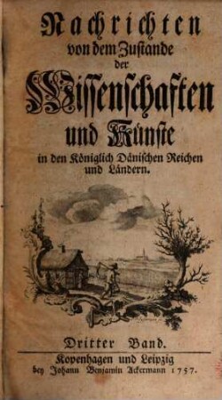 Nachrichten Von dem Zustande der Wissenschaften und Künste in den Dänischen Reichen. 3. (1757)