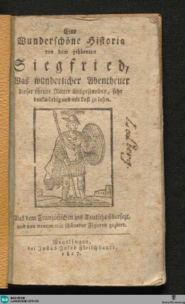 Eine wunderschöne Historia von dem gehörnten Siegfried : was wunderlicher Abentheuer dieser theure Ritter ausgestanden ... aus dem Französischen ins Teutsche übersetzt und von neuem mit schönen Figuren geziert