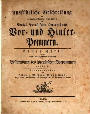 Ausführliche Beschreibung des gegenwärtigen Zustandes des Königl. Preußischen Herzogthums Vor- und Hinter-Pommern, 1. Welcher außer der allgemeinen Einleitung die Beschreibung des Preußischen Vorpommern enthält